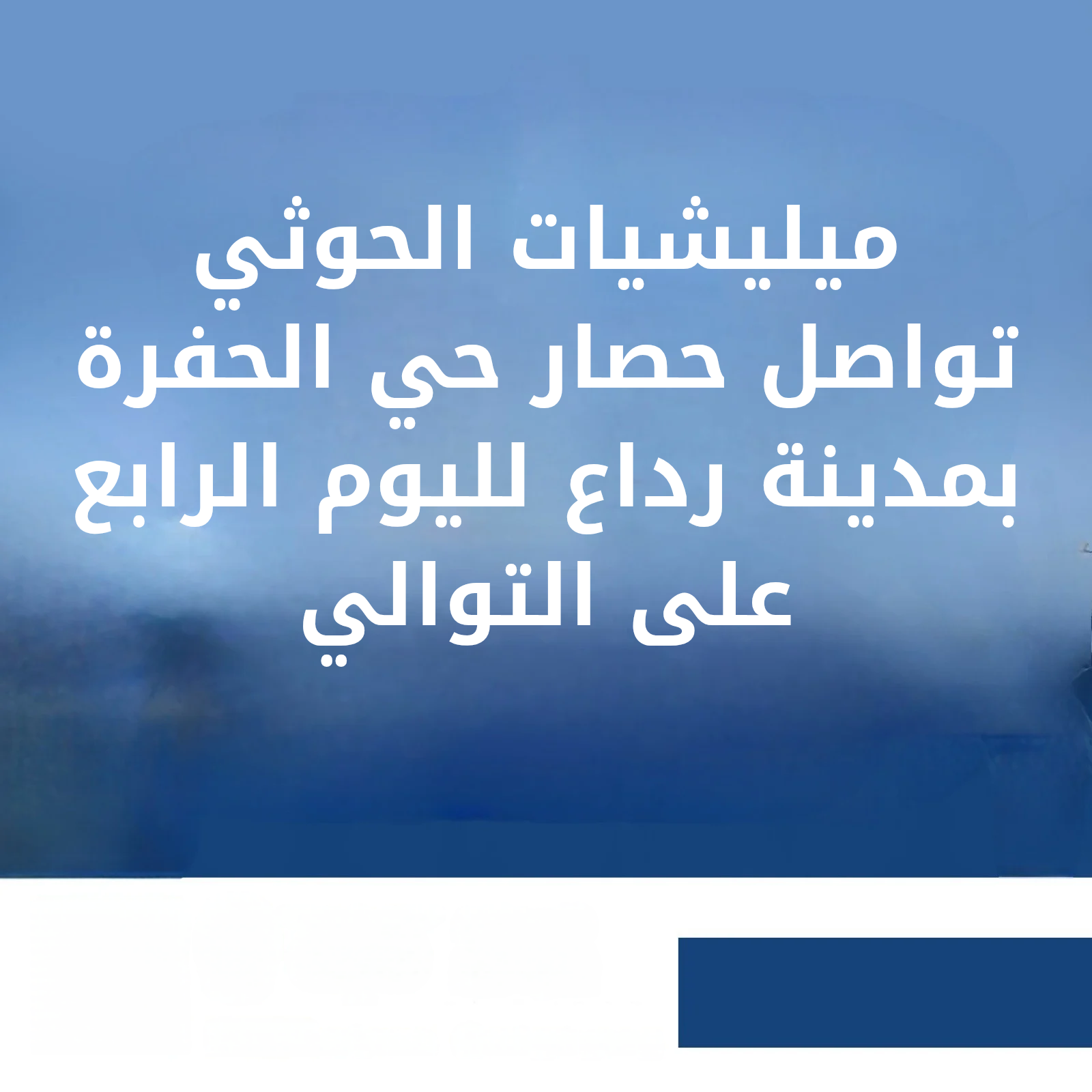 ميليشيات الحوثي تواصل حصار حي الحفرة بمدينة رداع لليوم الرابع على التوالي Image